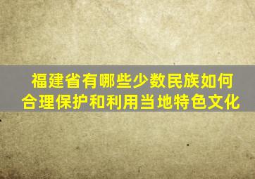 福建省有哪些少数民族如何合理保护和利用当地特色文化