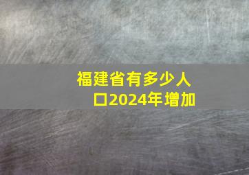 福建省有多少人口2024年增加