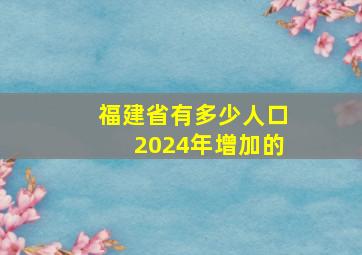 福建省有多少人口2024年增加的