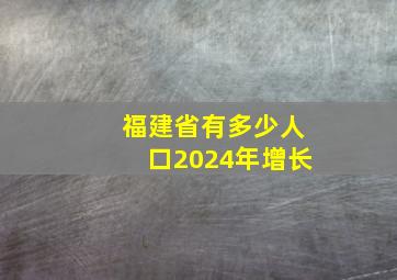 福建省有多少人口2024年增长