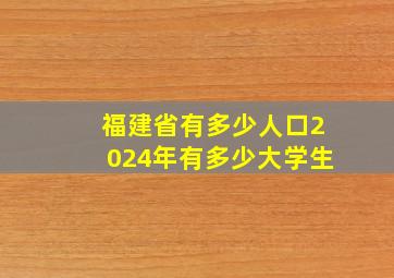 福建省有多少人口2024年有多少大学生