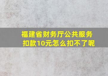 福建省财务厅公共服务扣款10元怎么扣不了呢