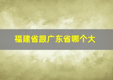 福建省跟广东省哪个大