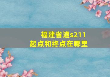 福建省道s211起点和终点在哪里