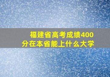 福建省高考成绩400分在本省能上什么大学