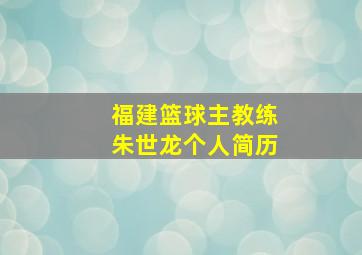 福建篮球主教练朱世龙个人简历