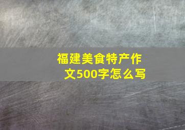 福建美食特产作文500字怎么写