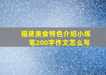 福建美食特色介绍小练笔200字作文怎么写