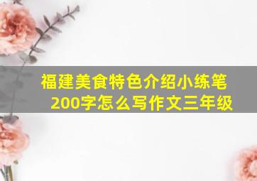 福建美食特色介绍小练笔200字怎么写作文三年级