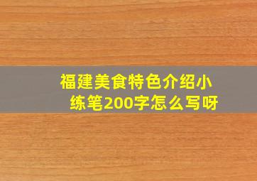 福建美食特色介绍小练笔200字怎么写呀