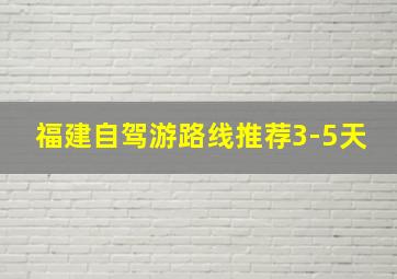 福建自驾游路线推荐3-5天