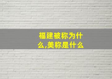 福建被称为什么,美称是什么