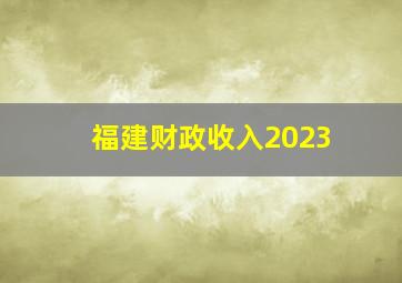 福建财政收入2023