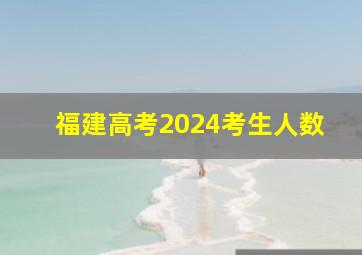 福建高考2024考生人数