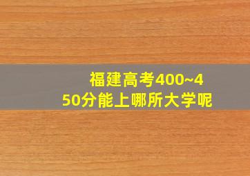 福建高考400~450分能上哪所大学呢