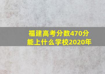 福建高考分数470分能上什么学校2020年