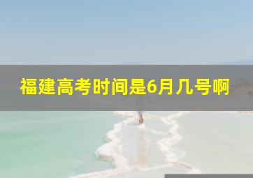 福建高考时间是6月几号啊