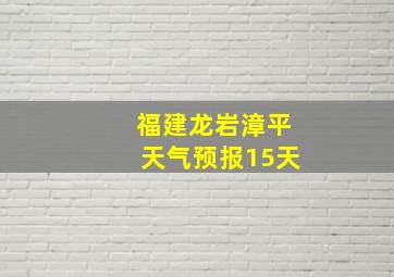 福建龙岩漳平天气预报15天