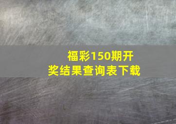 福彩150期开奖结果查询表下载