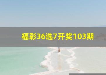 福彩36选7开奖103期