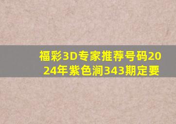 福彩3D专家推荐号码2024年紫色涧343期定要