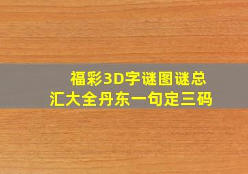 福彩3D字谜图谜总汇大全丹东一句定三码