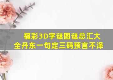 福彩3D字谜图谜总汇大全丹东一句定三码预言不泽