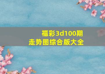 福彩3d100期走势图综合版大全