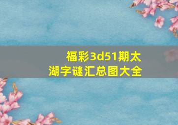 福彩3d51期太湖字谜汇总图大全