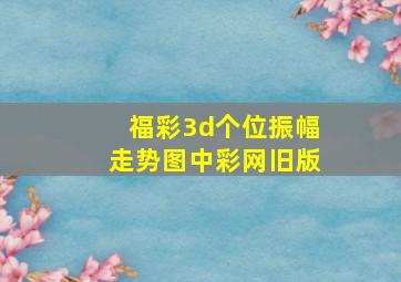 福彩3d个位振幅走势图中彩网旧版