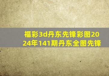 福彩3d丹东先锋彩图2024年141期丹东全图先锋