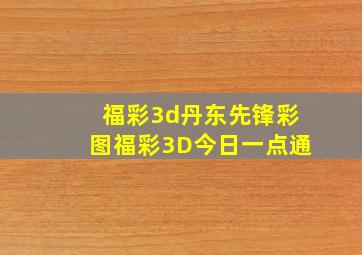 福彩3d丹东先锋彩图福彩3D今日一点通