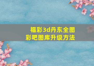 福彩3d丹东全图彩吧图库升级方法