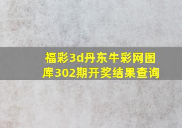 福彩3d丹东牛彩网图库302期开奖结果查询