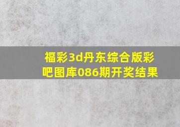 福彩3d丹东综合版彩吧图库086期开奖结果