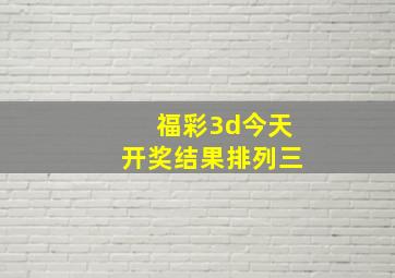 福彩3d今天开奖结果排列三