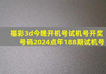 福彩3d今晚开机号试机号开奖号码2024点年188期试机号