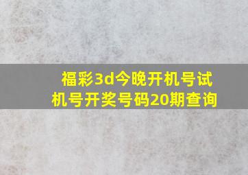 福彩3d今晚开机号试机号开奖号码20期查询