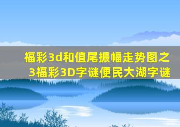 福彩3d和值尾振幅走势图之3福彩3D字谜便民大湖字谜