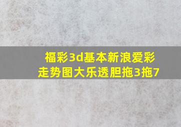 福彩3d基本新浪爱彩走势图大乐透胆拖3拖7