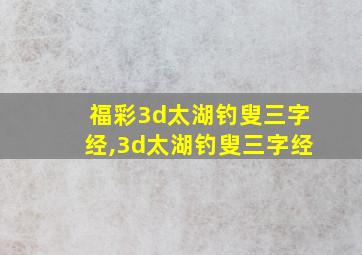 福彩3d太湖钓叟三字经,3d太湖钓叟三字经