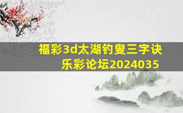 福彩3d太湖钓叟三字诀乐彩论坛2024035