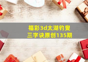 福彩3d太湖钓叟三字诀原创135期