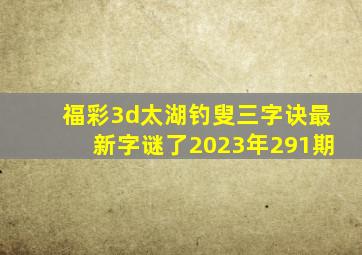 福彩3d太湖钓叟三字诀最新字谜了2023年291期