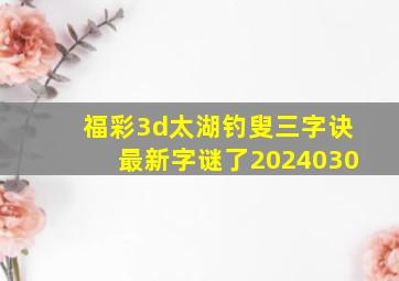 福彩3d太湖钓叟三字诀最新字谜了2024030