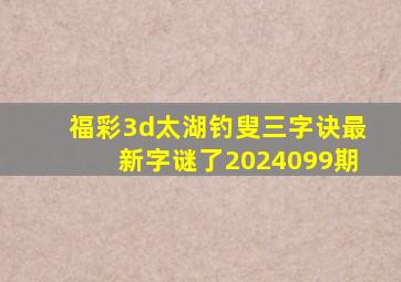 福彩3d太湖钓叟三字诀最新字谜了2024099期