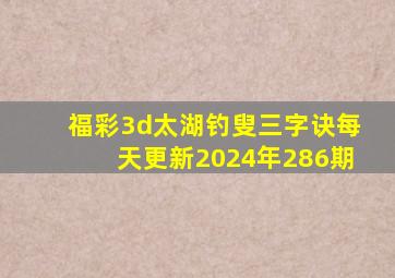 福彩3d太湖钓叟三字诀每天更新2024年286期