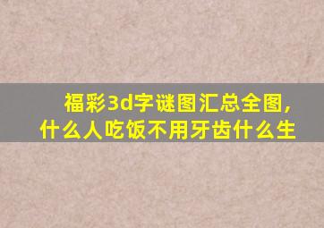 福彩3d字谜图汇总全图,什么人吃饭不用牙齿什么生