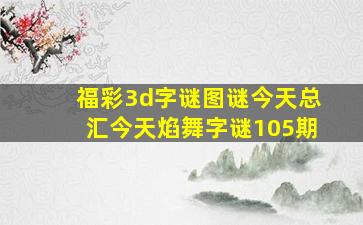 福彩3d字谜图谜今天总汇今天焰舞字谜105期