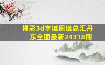 福彩3d字谜图谜总汇丹东全图最新24318期